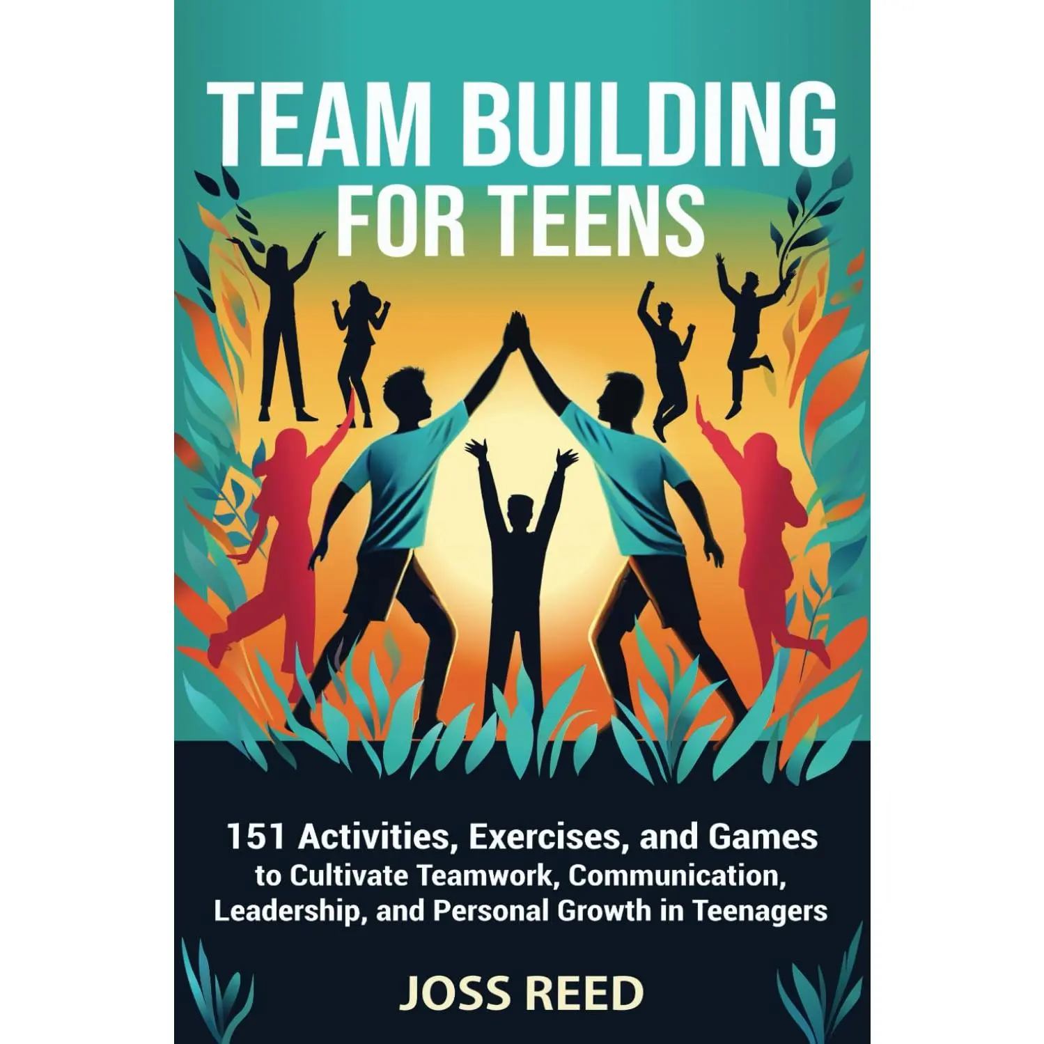 Team Building for Teens: 151 Activities, Exercises, and Games to Cultivate Teamwork, Communication, Leadership, and Personal Growth in Teen