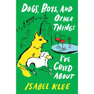 Dogs, Boys, and Other Things I've Cried about: A Memoir -- Isabel Klee - Hardcover