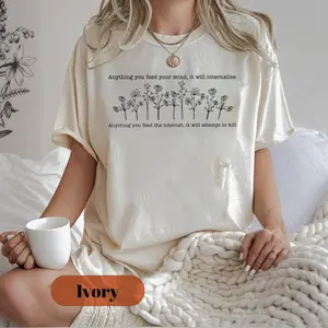 anything you feed your mind, it will internalize. Anything you feed the internet, it will attempt to kill shirt