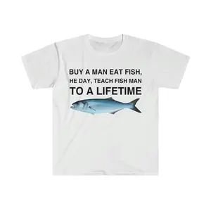 Buy a Man Eat Fish He Day Teach Fish Man for a Lifetime Funny Meme TShirt