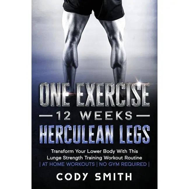 One Exercise, 12 Weeks, Herculean Legs: Transform Your Lower Body With This Lunge Strength Training Workout Routine at Home Workouts No Gym Required by Cody Smith (Paperback)