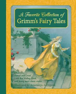 A Favorite Collection of Grimm's Fairy Tales: Cinderella, Little Red Riding Hood, Snow White and the Seven Dwarfs and Many More Classic Stories -- Jacob and Wilhelm Grimm, Hardcover