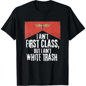 Cotton Graphic Tees Streetwear Gifts I Ain't First Class But A Ain't White Trash T-Shirt