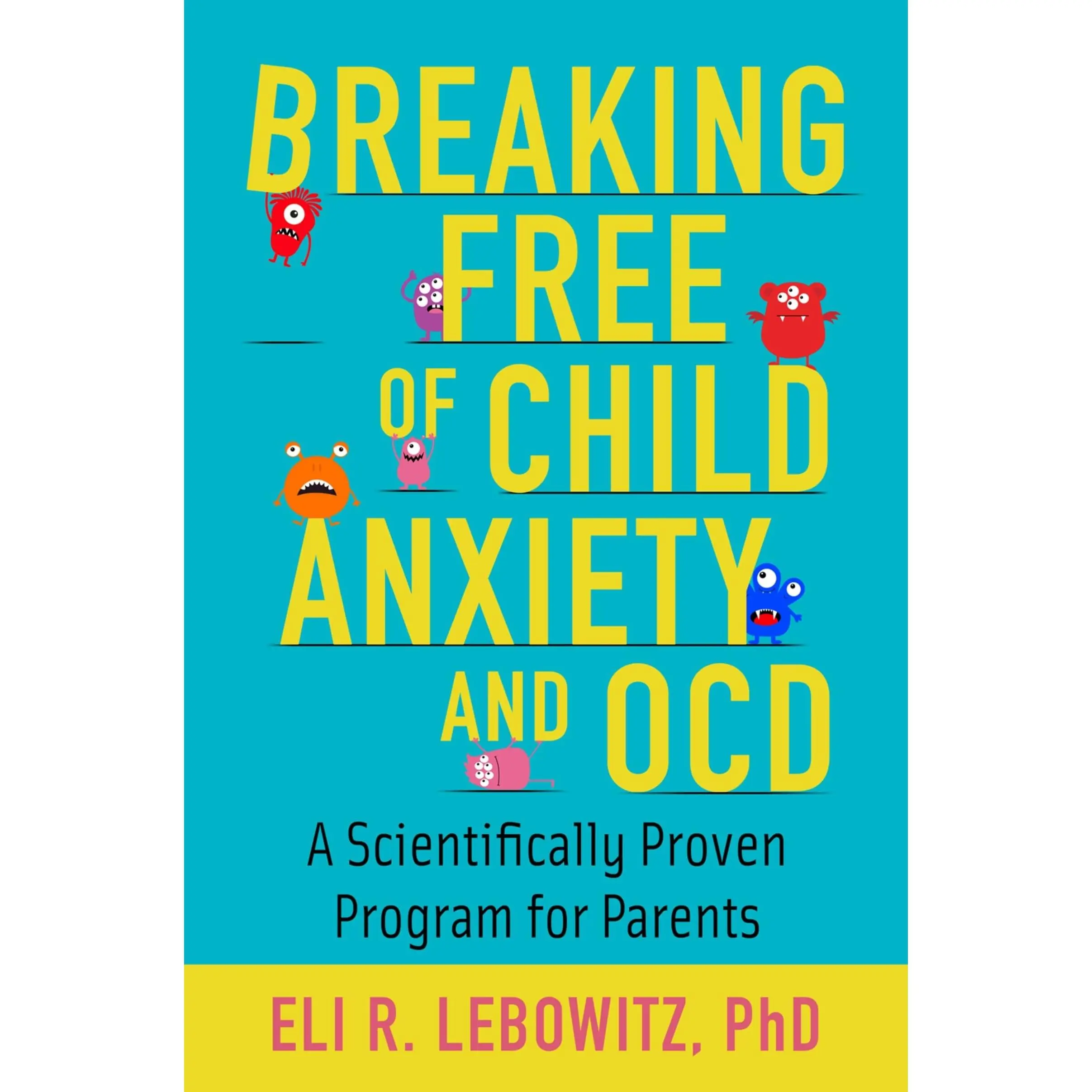 Breaking Free of Child Anxiety and OCD: A Scientifically Proven Program for Parents -- Eli R. Lebowitz - Paperback
