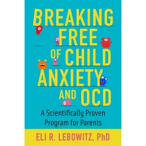 Breaking Free of Child Anxiety and OCD: A Scientifically Proven Program for Parents -- Eli R. Lebowitz - Paperback