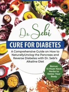 Dr. Sebi Cure for Diabetes: A Comprehensive Guide on How to Naturally Unclog the Pancreas and Reverse Diabetes with Dr. Sebi’s Alkaline Diet. Bonus: 13 Must Have Herbs to Detox Your Body Paperback