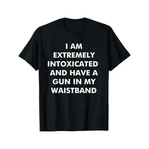 I Am Extremely Intoxicated And Have A Gun In My Waistband T-Shirt MADE IN USA, Adult funny T-shirt, Gift for Woman and Man