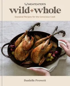 Meateater's Wild + Whole: Seasonal Recipes for the Conscious Cook: A Wild Game Cookbook -- Danielle Prewett - Hardcover