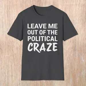 Leave Me Out of the Political Craze Unisex T-Shirt