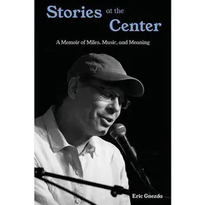 Stories at the Center: A Memoir of Miles, Music, and Meaning -- Eric Gnezda, Paperback