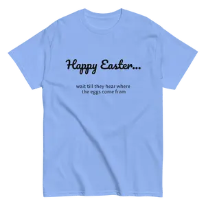 Happy Easter — Wait Till They Hear Where The Eggs Come From Tee