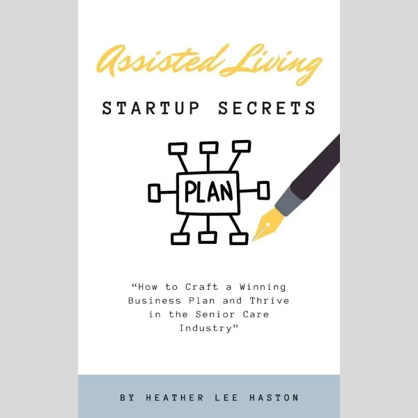 Assisted Living Startup Secrets: How To Craft A Winning Business Plan And Thrive In The Senior Care Industry Guide