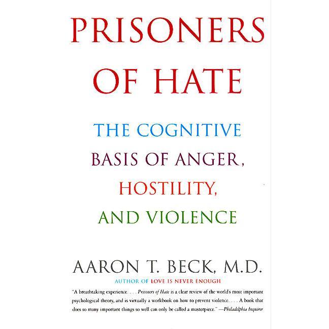 Prisoners of Hate: The Cognitive Basis of Anger, Hostility, and Violence by Aaron T. Beck, M.D. [Paperback Book]