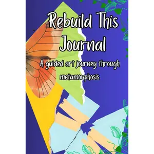 Rebuild This Journal: A Guided Art Journey Through Metamorphosis
