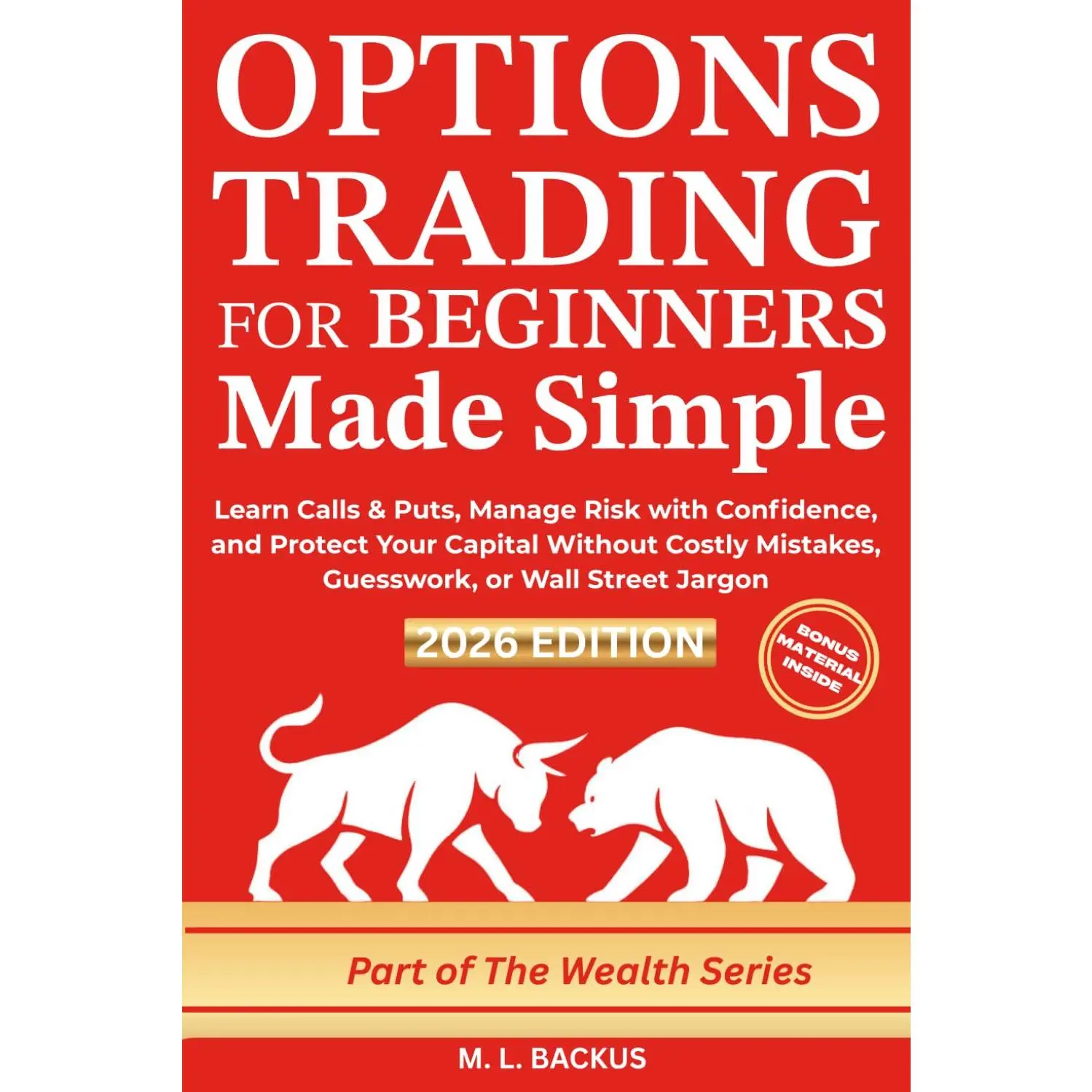 OPTIONS TRADING FOR BEGINNERS MADE SIMPLE: Learn Calls & Puts, Manage Risk with Confidence, and Protect Your Capital Without Costly Mistakes, Guesswork, or Wall Street Jargon (The Wealth Series)