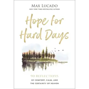 Hope for Hard Days: 90 Reflections of Comfort, Calm, and the Certainty of Heaven (a Daily Devotional) -- Max Lucado - Hardcover