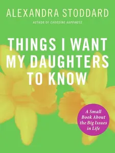 Things I Want My Daughters To Know: A Small Book About the Big Issues in Life by Alexandra Stoddard [Paperback Book]