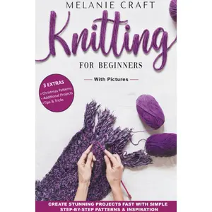 Knitting For Beginners: Create Stunning Projects Fast With Simple Step - by - Step Patterns & Inspiration