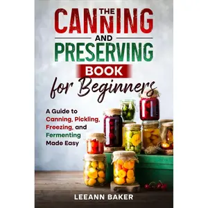 The Canning and Preserving Book for Beginners: A Guide to Canning, Pickling, Freezing, and Fermenting Made Easy Paperback – January 28, 2025