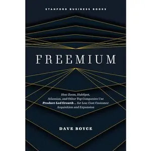 Freemium: How Zoom, Hubspot, Atlassian, and Other Top Companies Use Product-Led Growth ... for Low-Cost Customer Acquisition and Expansion -- Dave Boyce, Hardcover