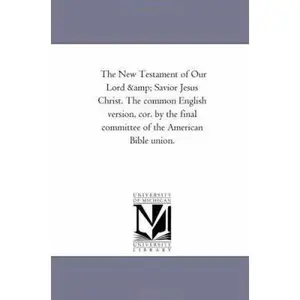 USED-The New Testament of Our Lord and Savior Jesus Christ. the Common English Version, Cor. by the Final Committee of the American Bible Union. by None (Paperback)