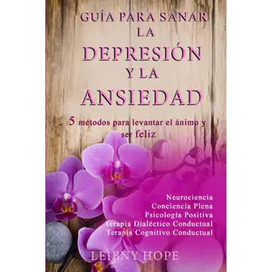 Guía para sanar la Depresión y la Ansiedad: 5 métodos para levantar el ánimo y vivir en bienestar y felicidad (Spanish Edition)