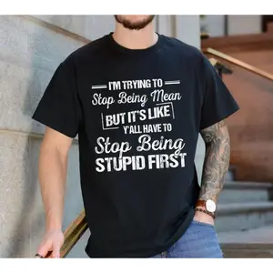 I’M Trying To Stop Being Mean But It’S Like Y’All Have To Stop Being Stupid First Funny Sarcastic Quote Tee, Humor Attitude Tshirt, Bold Statement Shirt, Unisex Short Sleeve Tee, Crew Neck Graphic T-Shirt