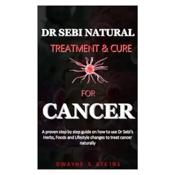 DR SEBI NATURAL TREATMENT AND CURE FOR CANCER: a step by step guide on how to use Dr Sebi's Herbs, Foods and Lifestyle changes to treat cancer naturally