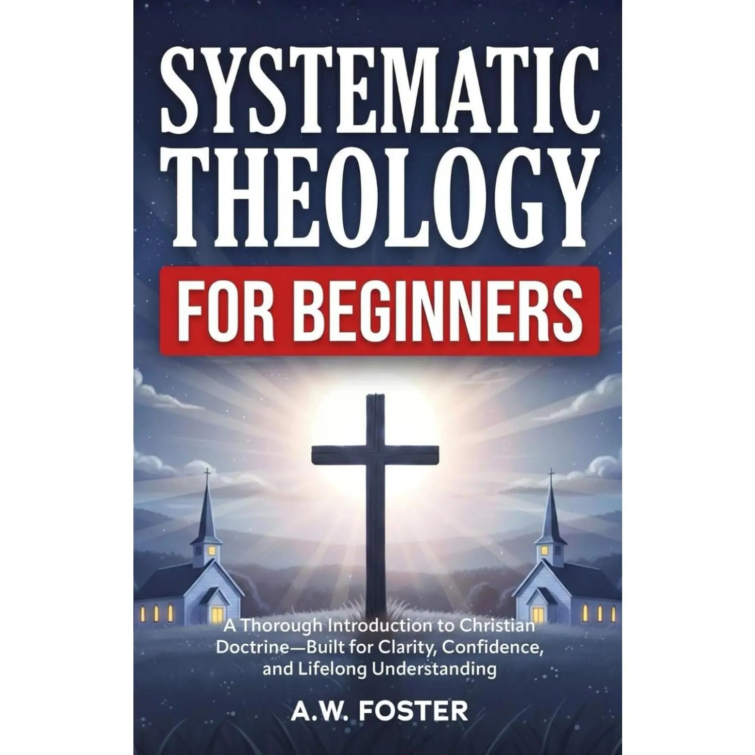 Systematic Theology for Beginners: A Thorough Introduction to Christian Doctrine-Built for Clarity, Confidence, and Lifelong Understanding
