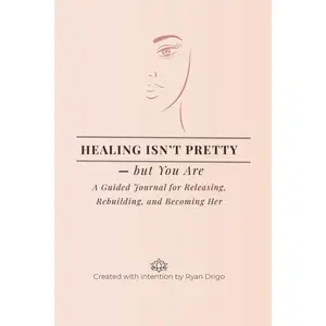 Healing Isn’t Pretty —But You Are: A Guided Journal for Releasing, Rebuilding, and Becoming Her