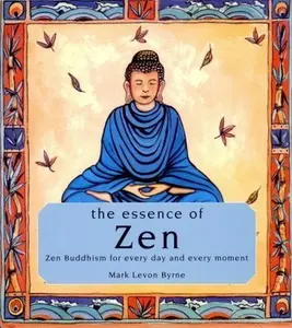 USED-The essence of Zen: Zen Buddhism for every day and every moment by Mark Levon Byrne (Hardcover)