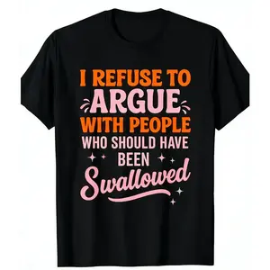I Refuse To Argue With People Who Should Have Been Swallowed Funny Sarcastic Tee Casual Unisex Short Sleeve Round Neck T-Shirt
