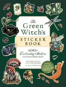 The Green Witch's Sticker Book: 600+ Enchanting Stickers Inspired by Green Magic -- Arin Murphy-Hiscock - Paperback