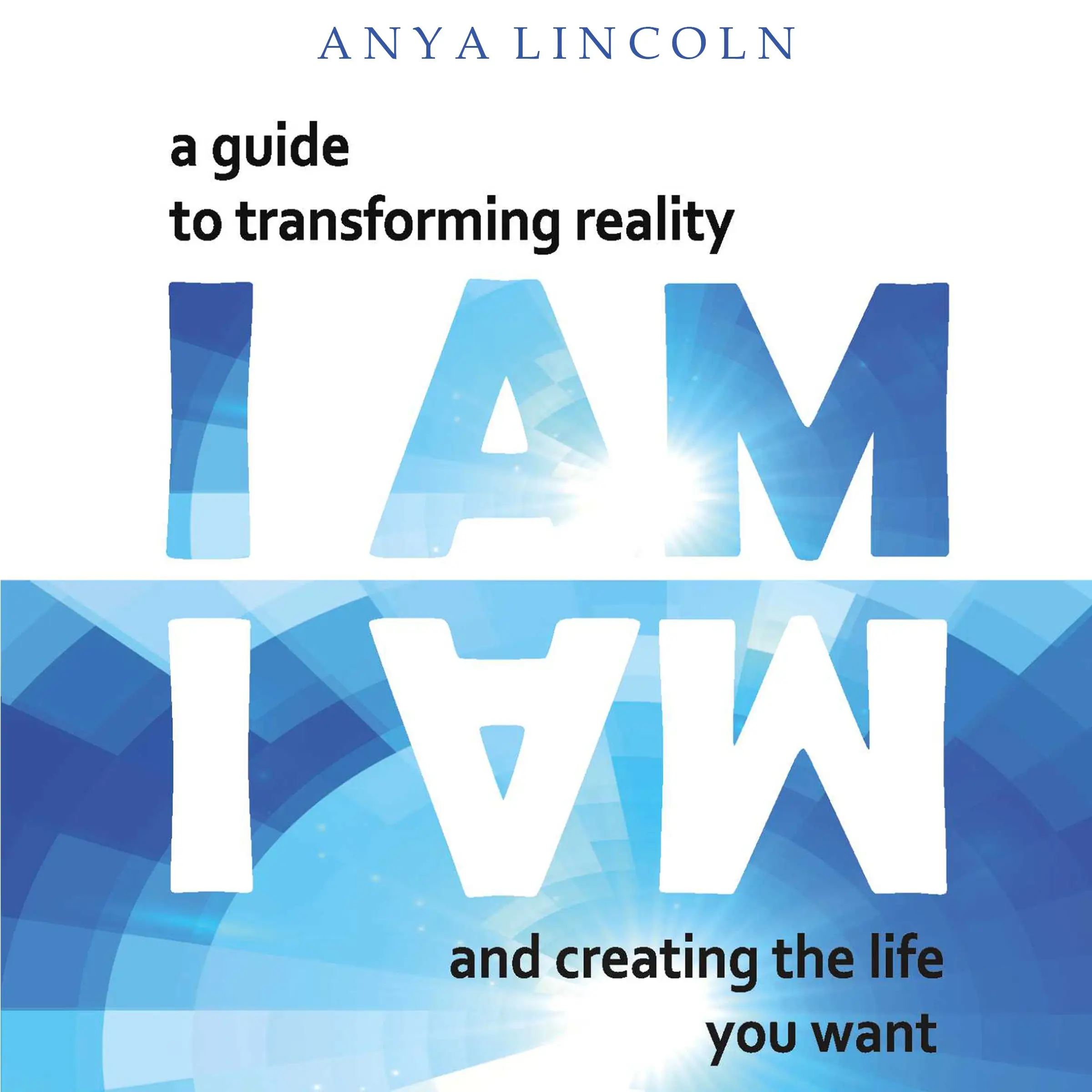 Anya Lincoln I Am: A Guide to Transforming Reality and Creating the Life You Want