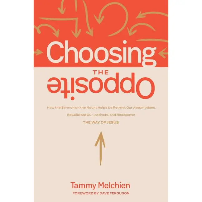 Choosing the Opposite: How the Sermon on the Mount Helps Us Rethink Our Assumptions, Recalibrate Our Instincts, and Rediscover the Way of Jesus -- Tammy Melchien - Paperback
