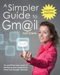 USED-A Simpler Guide to Gmail: An unofficial user guide to setting up and using Gmail, Inbox and Google Calendar by Clark, Ceri (Paperback)