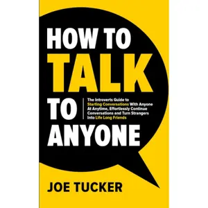 How To Talk To Anyone: The Introvert’s Guide to Starting Conversations With Anyone At Anytime, Effortlessly Continue Conversations and Turn Strangers ... Be Charismatic, Confident and Purpose Driven)