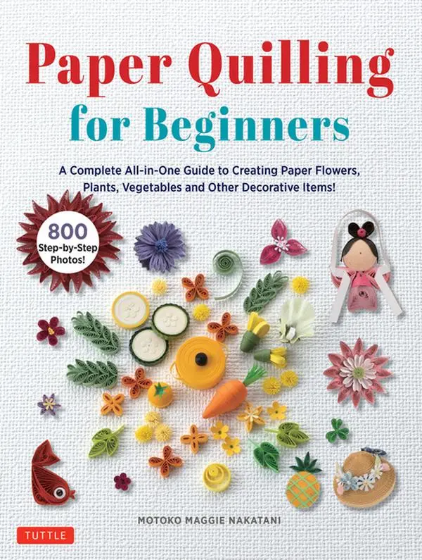 Paper Quilling for Beginners: A Complete All-In-One Guide to Creating Paper Flowers, Plants, Vegetables and Other Decorative Items! by Motoko Maggie Nakatani (Hardcover)