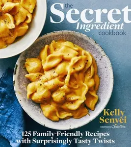 The Secret Ingredient Cookbook: 125 Family-Friendly Recipes with Surprisingly Tasty Twists by Kelly Senyei [Hardback Book]
