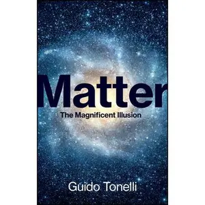 Matter: The Magnificent Illusion -- Guido Tonelli, Hardcover