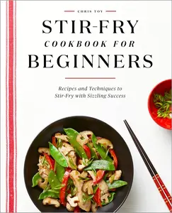 Stir-Fry Cookbook for Beginners: Recipes and Techniques to Stir-Fry with Sizzling Success Paperback