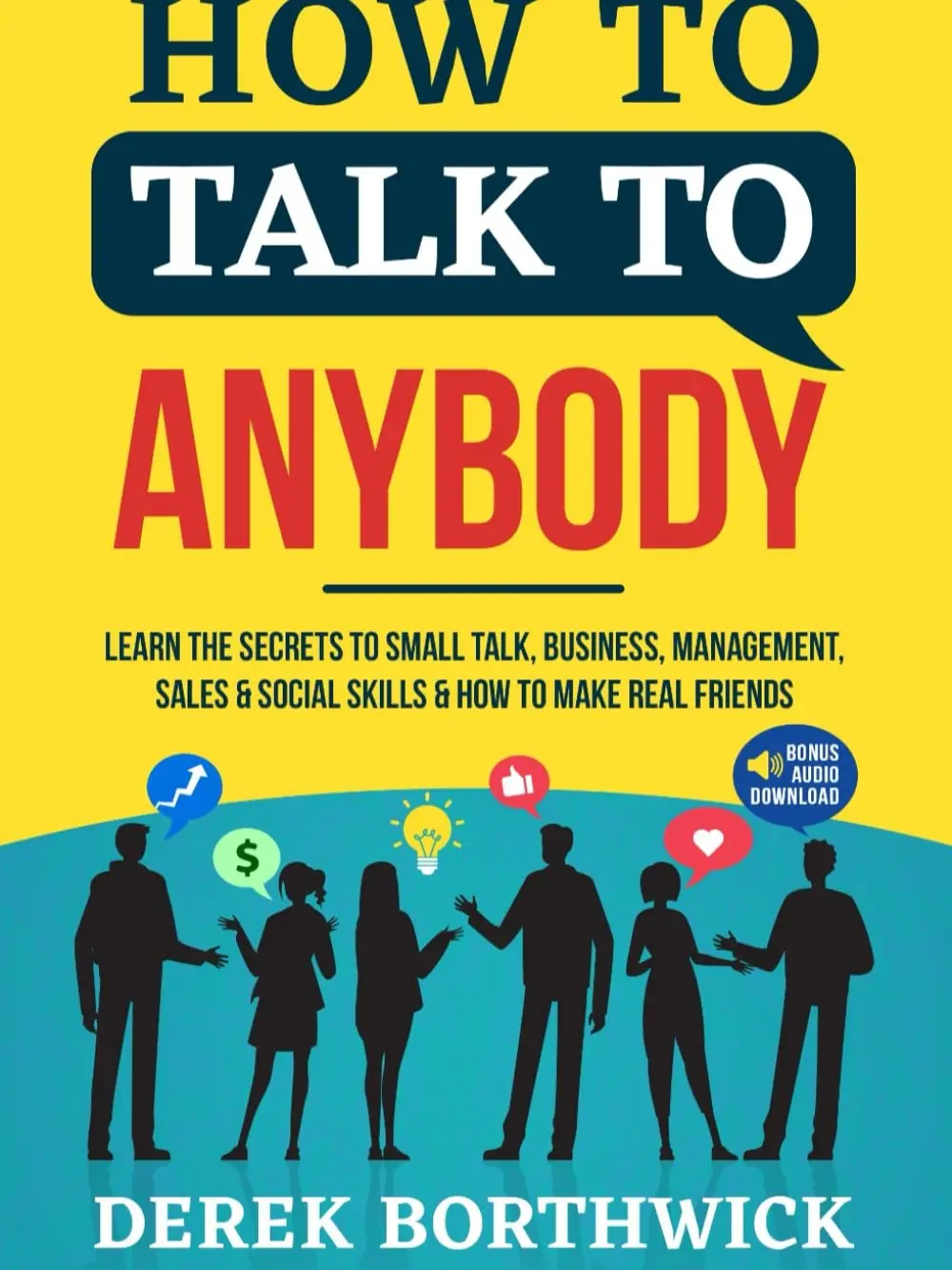 How to Talk to Anybody: Learn the Secrets to Small Talk, Business, Management, Sales & Social Conversations & How to Make Real Friends (Communication Skills)