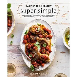 Half Baked Harvest Super Simple: More Than 125 Recipes for Instant, Overnight, Meal-Prepped, and Easy Comfort Foods: A Cookbook -- Tieghan Gerard, Hardcover