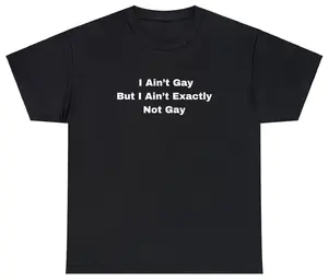 Funny Meme TShirt, I Ain't Gay But I Ain't Exactly Not Gay LGBTQ Joke Gift Tee