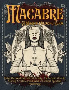 Macabre A Horror Coloring Book: Enter the World of Morbid Beauty, the Satanic Occult, Unholy Creatures and Dark Abnormal Spiritual Awakening Paperback