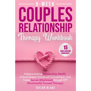 8-Week Couples Relationship Therapy Workbook: Achieve Lasting Relationship Health, Unlock Deeper Emotional Connections, and Foster Secure Attachment through EFT (Emotionally Focused Therapy)
