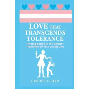 DeeDee Lloyd Love That Transcends Tolerance Practical Skill-Building Guide for Parents of Transgender Loved Ones with PEACE Process Framework