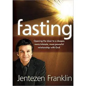 Fasting: Opening the Door to a Deeper, More Intimate, More Powerful Relationship With God -- Jentezen Franklin, Paperback