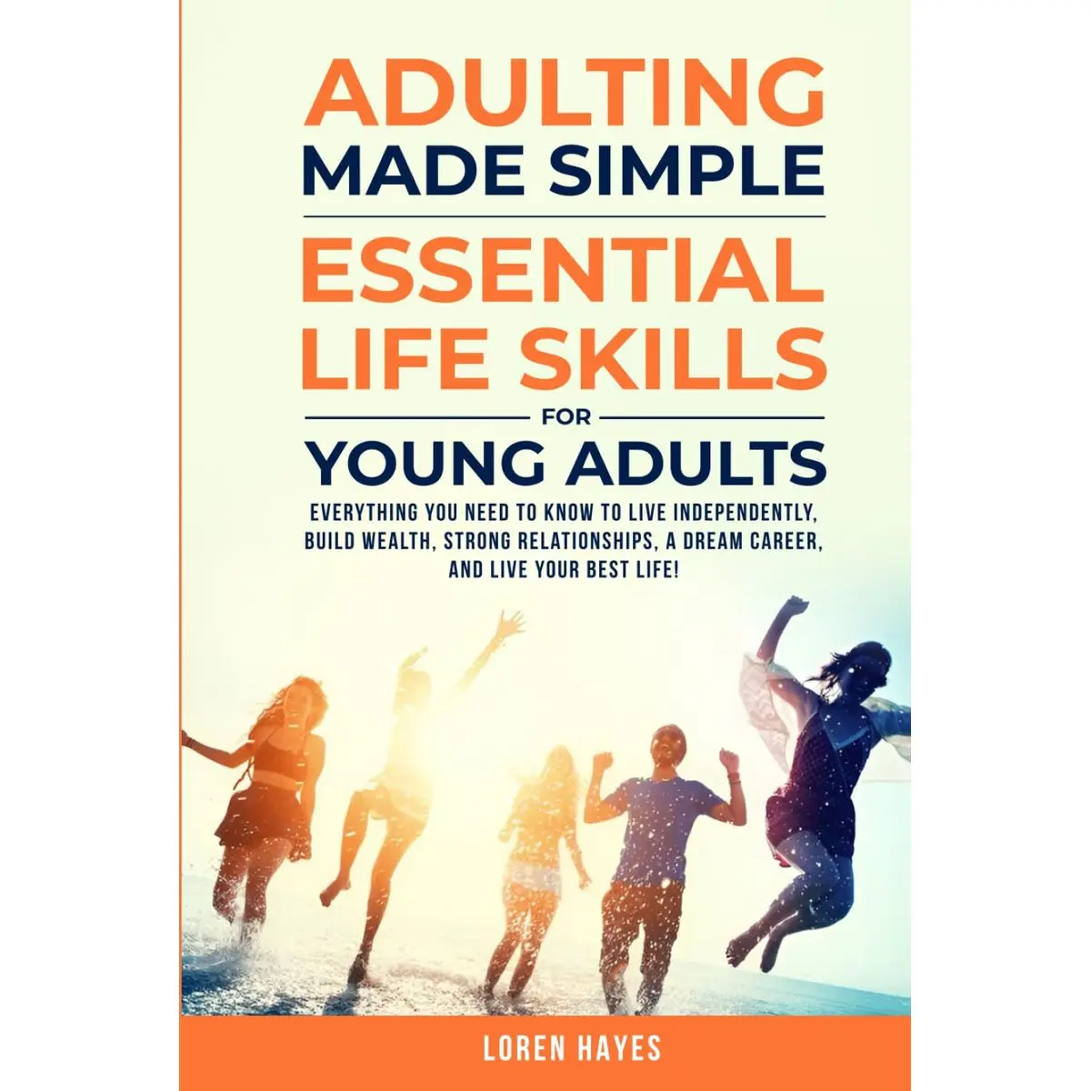 Adulting Made Simple: Essential Life Skills for Young Adults: Everything You Need to Know to Live Independently, Build Wealth, Strong Relationships, A Dream Career, and Live Your Best Life Hardcover – March 3, 2025