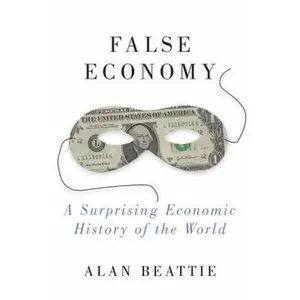 USED-False Economy: A Surprising Economic History of the World by Alan Beattie (Hardcover)